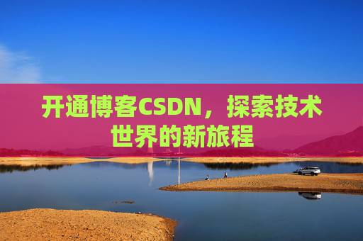 开通博客CSDN，探索技术世界的新旅程